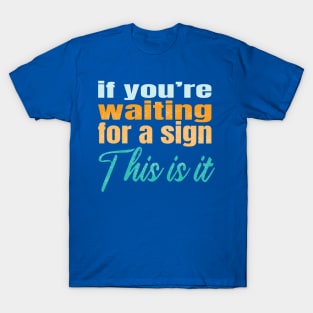 If you're waiting for a sign this is it T-Shirt